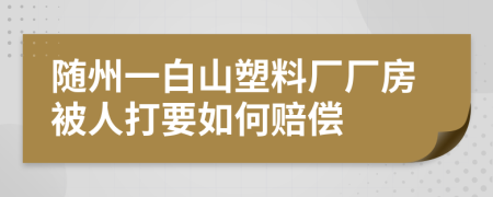 随州一白山塑料厂厂房被人打要如何赔偿