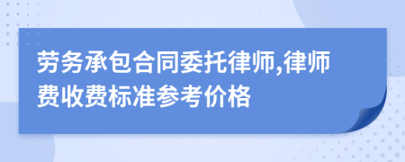 劳务承包合同委托律师,律师费收费标准参考价格