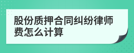 股份质押合同纠纷律师费怎么计算