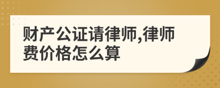 财产公证请律师,律师费价格怎么算