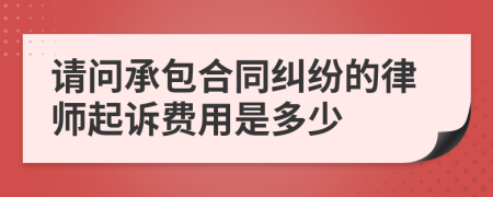 请问承包合同纠纷的律师起诉费用是多少