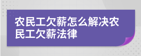 农民工欠薪怎么解决农民工欠薪法律