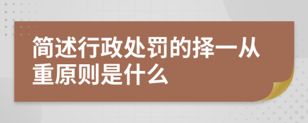 简述行政处罚的择一从重原则是什么