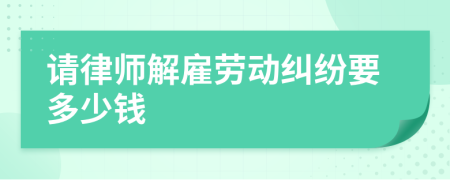 请律师解雇劳动纠纷要多少钱