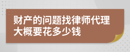 财产的问题找律师代理大概要花多少钱