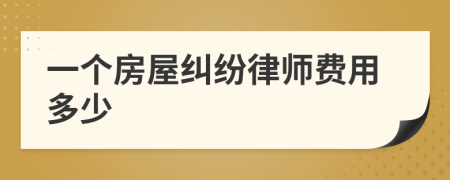 一个房屋纠纷律师费用多少