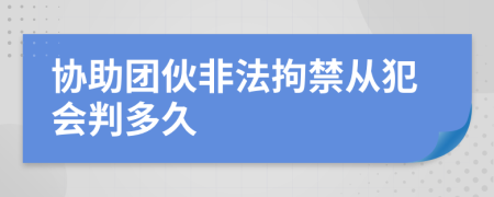 协助团伙非法拘禁从犯会判多久