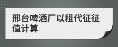 邢台啤酒厂以租代征征值计算