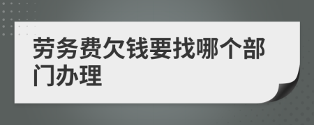 劳务费欠钱要找哪个部门办理