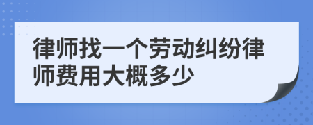 律师找一个劳动纠纷律师费用大概多少