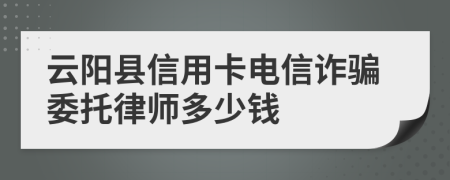云阳县信用卡电信诈骗委托律师多少钱