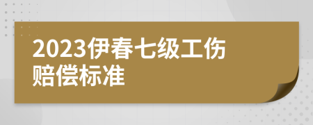 2023伊春七级工伤赔偿标准