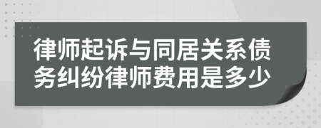 律师起诉与同居关系债务纠纷律师费用是多少