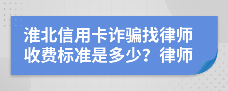 淮北信用卡诈骗找律师收费标准是多少？律师