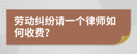 劳动纠纷请一个律师如何收费？