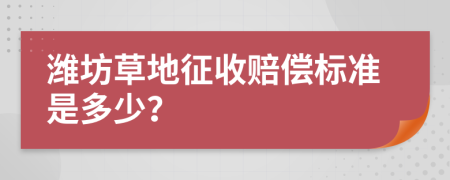 潍坊草地征收赔偿标准是多少？