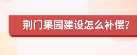 荆门果园建设怎么补偿？