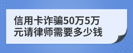 信用卡诈骗50万5万元请律师需要多少钱