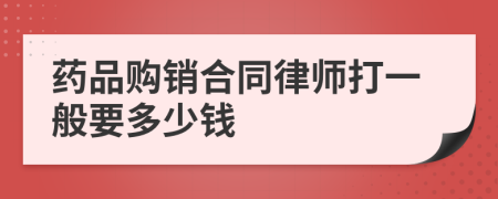 药品购销合同律师打一般要多少钱
