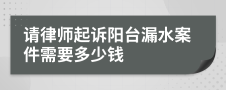 请律师起诉阳台漏水案件需要多少钱