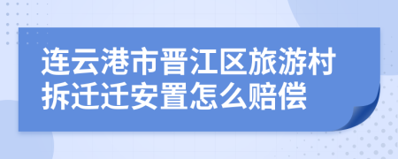 连云港市晋江区旅游村拆迁迁安置怎么赔偿