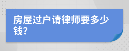 房屋过户请律师要多少钱？