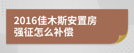 2016佳木斯安置房强征怎么补偿