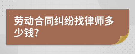 劳动合同纠纷找律师多少钱?