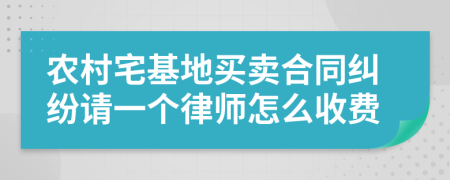 农村宅基地买卖合同纠纷请一个律师怎么收费