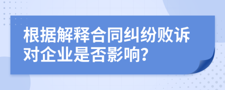 根据解释合同纠纷败诉对企业是否影响？