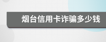 烟台信用卡诈骗多少钱