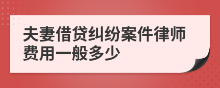 夫妻借贷纠纷案件律师费用一般多少