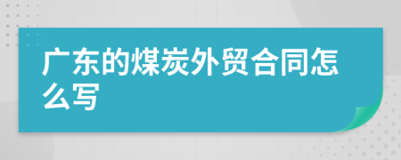 广东的煤炭外贸合同怎么写