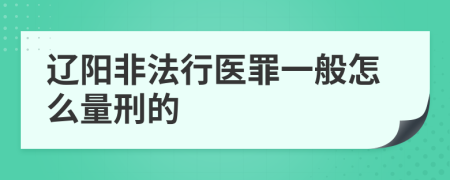 辽阳非法行医罪一般怎么量刑的