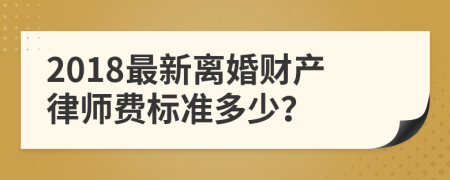 2018最新离婚财产律师费标准多少？