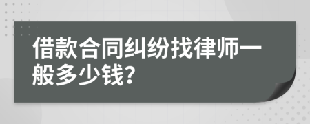 借款合同纠纷找律师一般多少钱？