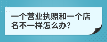 一个营业执照和一个店名不一样怎么办？