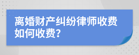 离婚财产纠纷律师收费如何收费？