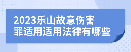 2023乐山故意伤害罪适用适用法律有哪些