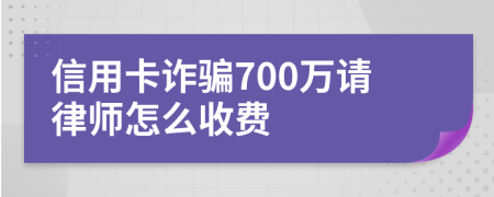 信用卡诈骗700万请律师怎么收费