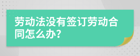 劳动法没有签订劳动合同怎么办？