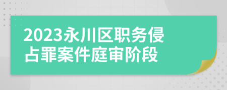 2023永川区职务侵占罪案件庭审阶段