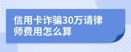 信用卡诈骗30万请律师费用怎么算