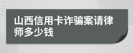 山西信用卡诈骗案请律师多少钱