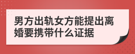 男方出轨女方能提出离婚要携带什么证据
