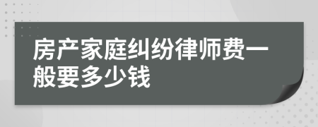 房产家庭纠纷律师费一般要多少钱