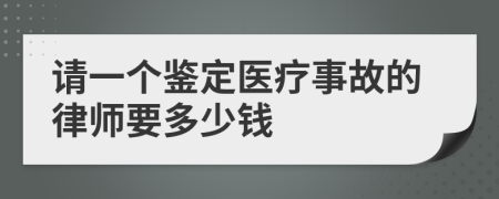 请一个鉴定医疗事故的律师要多少钱