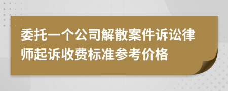 委托一个公司解散案件诉讼律师起诉收费标准参考价格