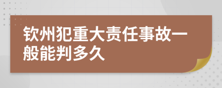 钦州犯重大责任事故一般能判多久