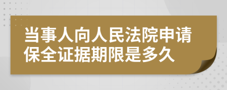 当事人向人民法院申请保全证据期限是多久